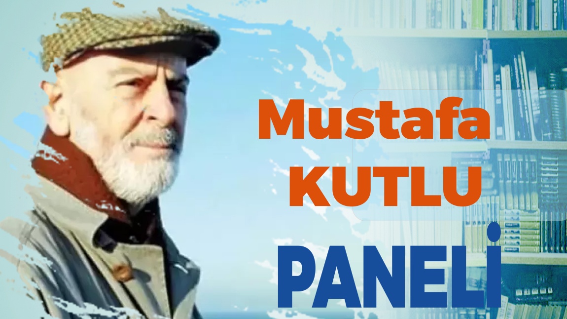 Mustafa Kutlu Paneli Yapılacaktır